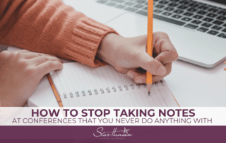 HOW TO STOP TAKING NOTES AT CONFERENCES THAT YOU NEVER DO ANYTHING WITH