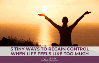 5 Tiny Ways to Regain Control When Life Feels Like Too Much