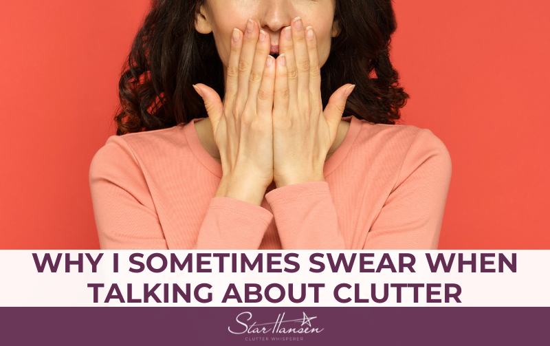 Why I SOMETIMES SWEAR WHEN TALKING ABOUT CLUTTER