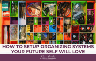 HOW TO SETUP ORGANIZING SYSTEMS YOUR FUTURE SELF WILL LOVE