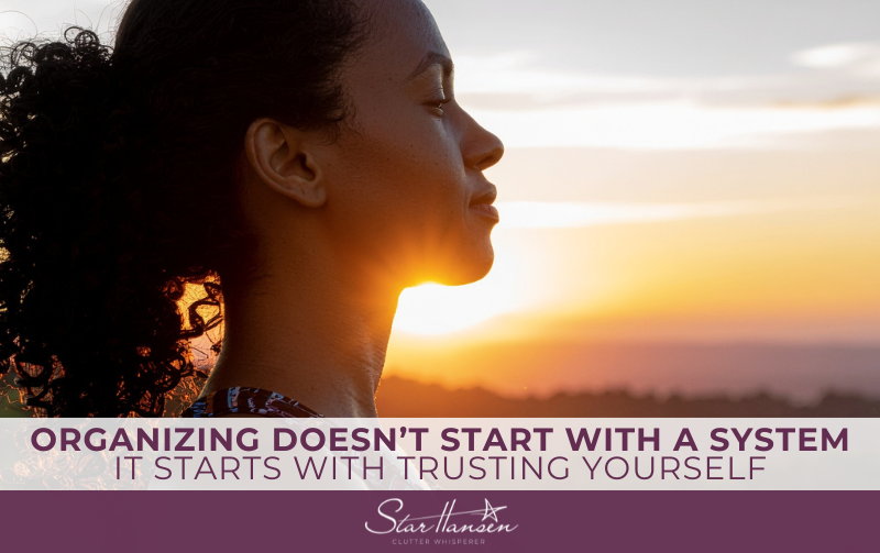 ORGANIZING DOESN’T START WITH A SYSTEM IT STARTS WITH TRUSTING YOURSELF